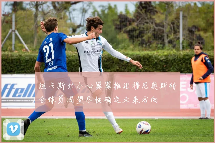纽卡斯尔小心翼翼推进穆尼奥斯转会球员渴望尽快确定未来方向