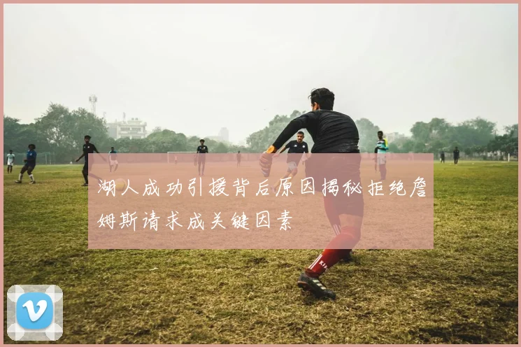 湖人成功引援背后原因揭秘拒绝詹姆斯请求成关键因素