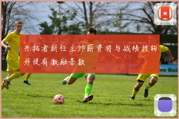 开拓者新任主帅薪资将与战绩挂钩并设有激励条款