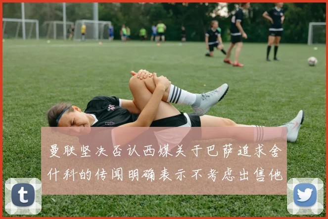 曼联坚决否认西媒关于巴萨追求舍什科的传闻明确表示不考虑出售他