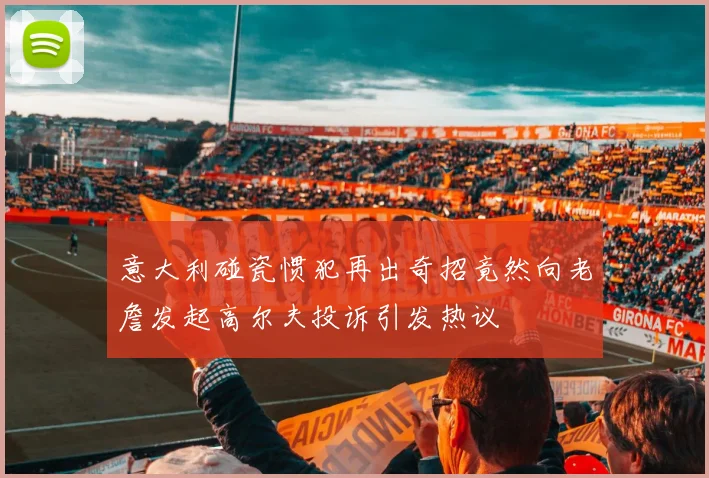 意大利碰瓷惯犯再出奇招竟然向老詹发起高尔夫投诉引发热议