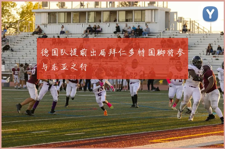 德国队提前出局拜仁多特国脚将参与东亚之行